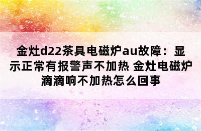 金灶d22茶具电磁炉au故障：显示正常有报警声不加热 金灶电磁炉滴滴响不加热怎么回事